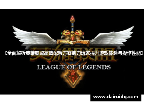 《全面解析英雄联盟高效配置方案助力玩家提升游戏体验与操作性能》